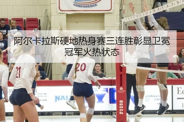 阿尔卡拉斯硬地热身赛三连胜彰显卫冕冠军火热状态