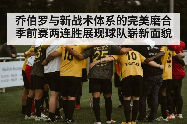 乔伯罗与新战术体系的完美磨合季前赛两连胜展现球队崭新面貌