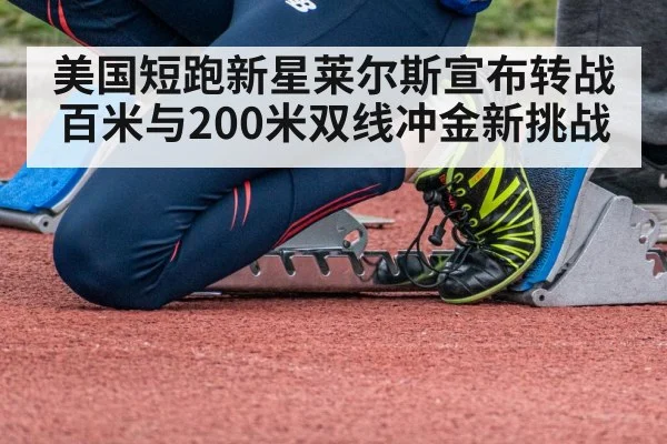 美国短跑新星莱尔斯宣布转战百米与200米双线冲金新挑战