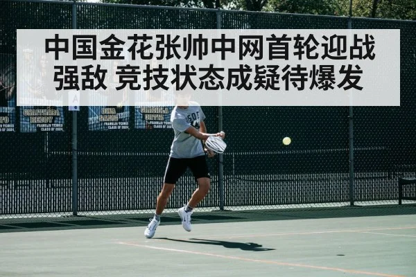 中国金花张帅中网首轮迎战强敌 竞技状态成疑待爆发