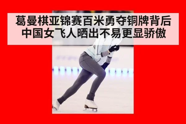 葛曼棋亚锦赛百米勇夺铜牌背后 中国女飞人晒出不易更显骄傲